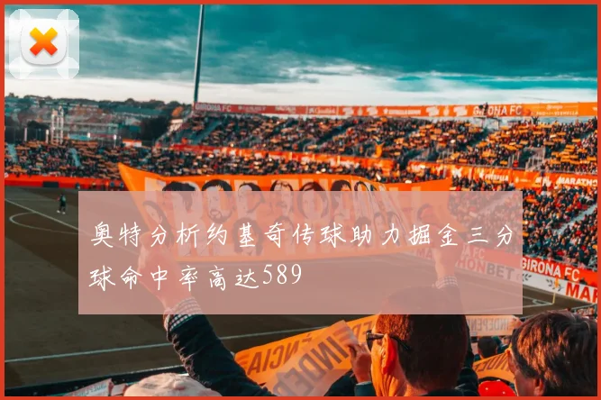 奥特分析约基奇传球助力掘金三分球命中率高达589