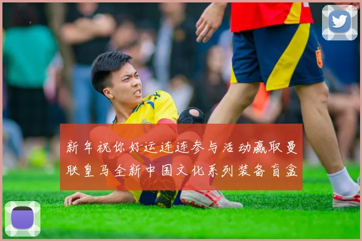 新年祝你好运连连参与活动赢取曼联皇马全新中国文化系列装备盲盒