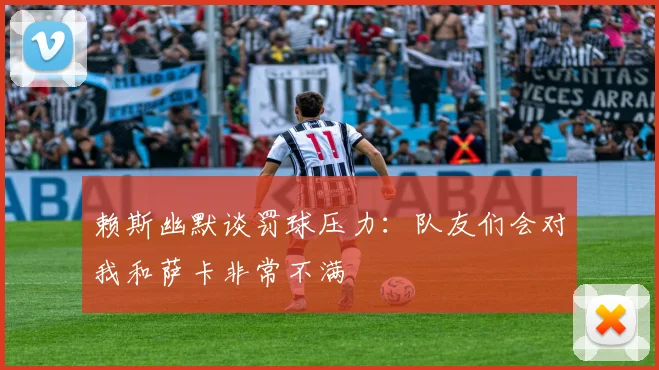 赖斯幽默谈罚球压力：队友们会对我和萨卡非常不满