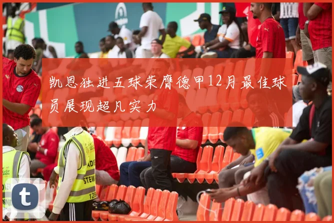 凯恩独进五球荣膺德甲12月最佳球员展现超凡实力