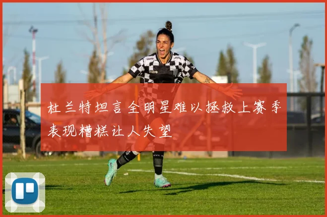 杜兰特坦言全明星难以拯救上赛季表现糟糕让人失望