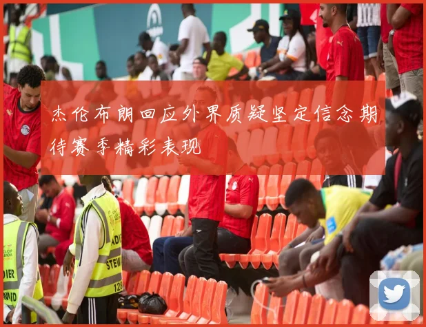杰伦布朗回应外界质疑坚定信念期待赛季精彩表现