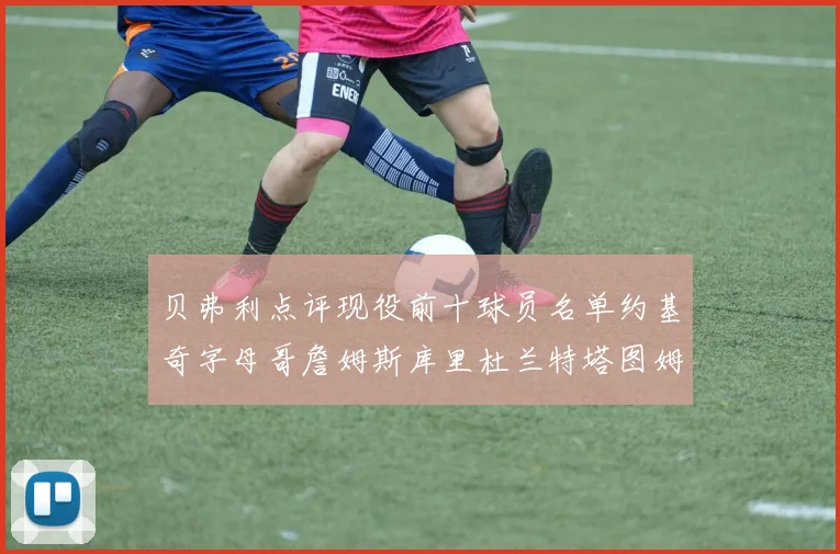 贝弗利点评现役前十球员名单约基奇字母哥詹姆斯库里杜兰特塔图姆华盛顿
