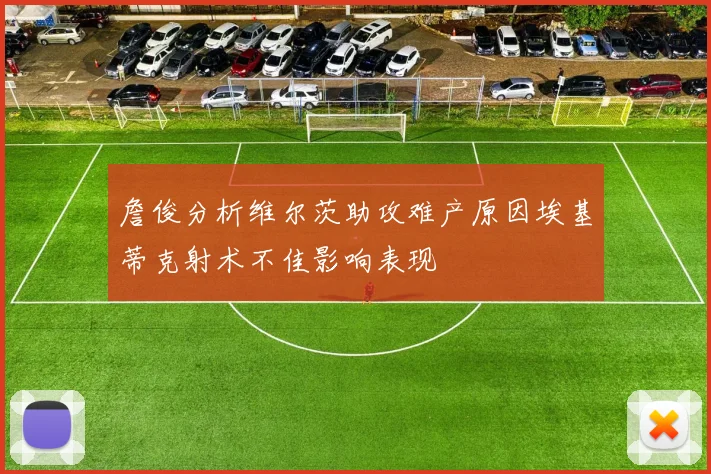 詹俊分析维尔茨助攻难产原因埃基蒂克射术不佳影响表现