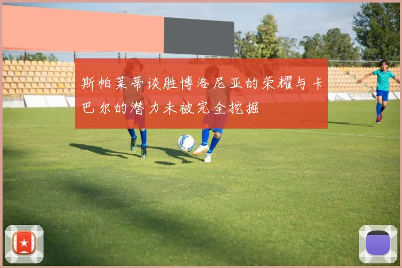 斯帕莱蒂谈胜博洛尼亚的荣耀与卡巴尔的潜力未被完全挖掘