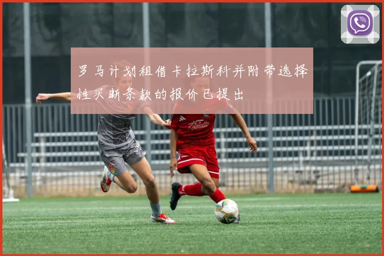 罗马计划租借卡拉斯科并附带选择性买断条款的报价已提出