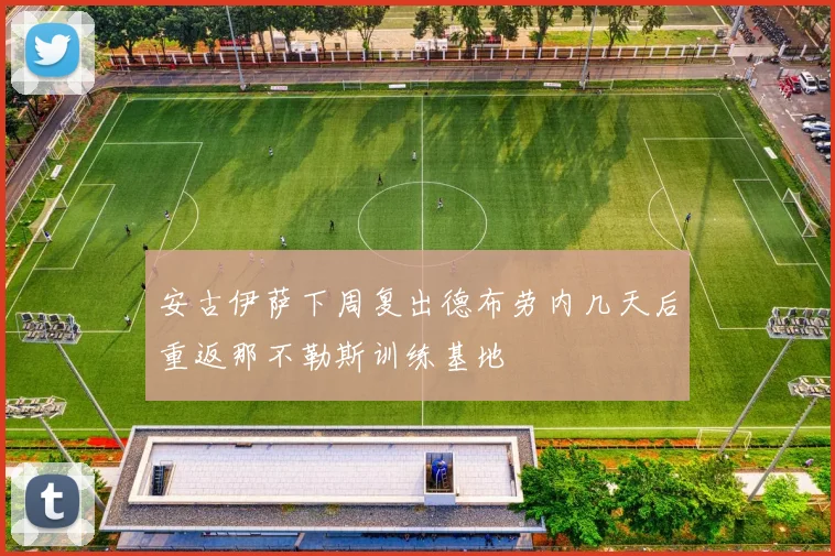 安古伊萨下周复出德布劳内几天后重返那不勒斯训练基地
