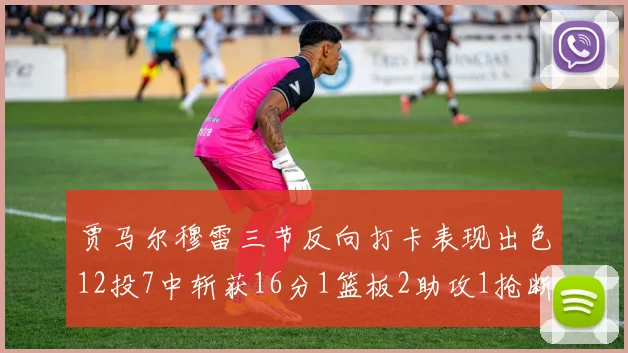 贾马尔穆雷三节反向打卡表现出色12投7中斩获16分1篮板2助攻1抢断