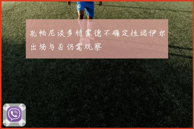 孔帕尼谈多特蒙德不确定性诺伊尔出场与否仍需观察