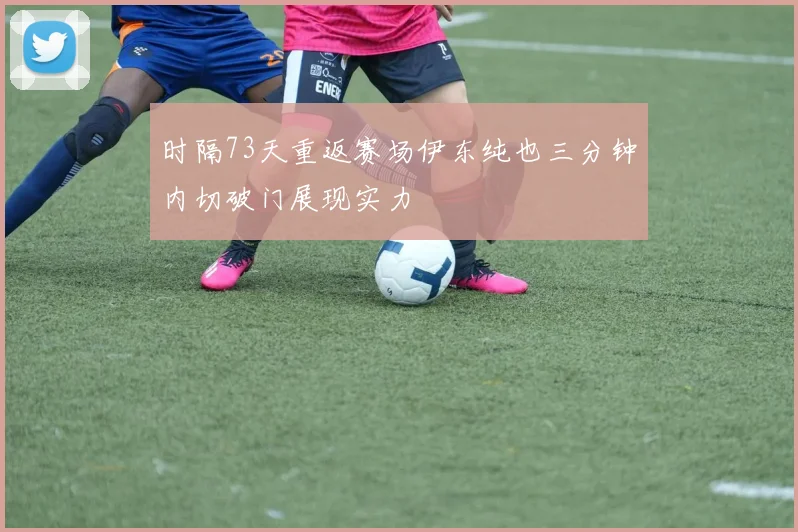 时隔73天重返赛场伊东纯也三分钟内切破门展现实力