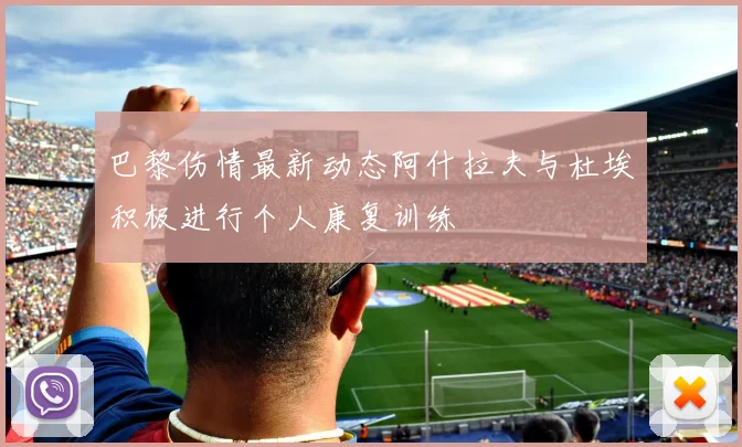 巴黎伤情最新动态阿什拉夫与杜埃积极进行个人康复训练