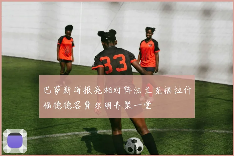 巴萨新海报亮相对阵法兰克福拉什福德德容费尔明齐聚一堂