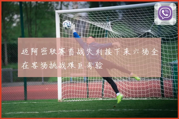 迈阿密联赛首战失利接下来六场全在客场挑战艰巨考验