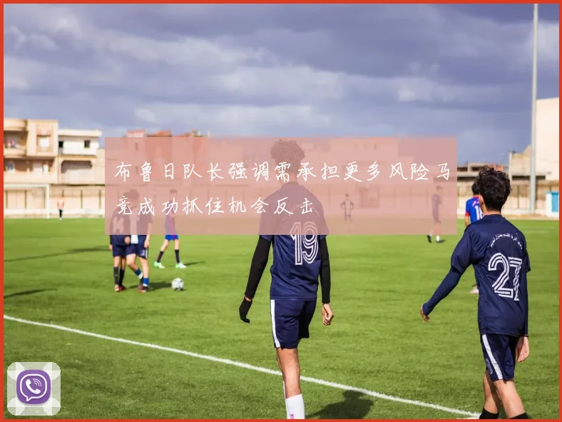 布鲁日队长强调需承担更多风险马竞成功抓住机会反击