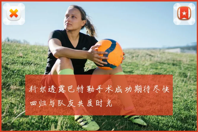科尔透露巴特勒手术成功期待尽快回归与队友共度时光
