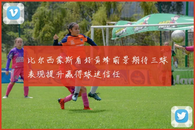 比尔西蒙斯看好黄蜂前景期待三球表现提升赢得球迷信任