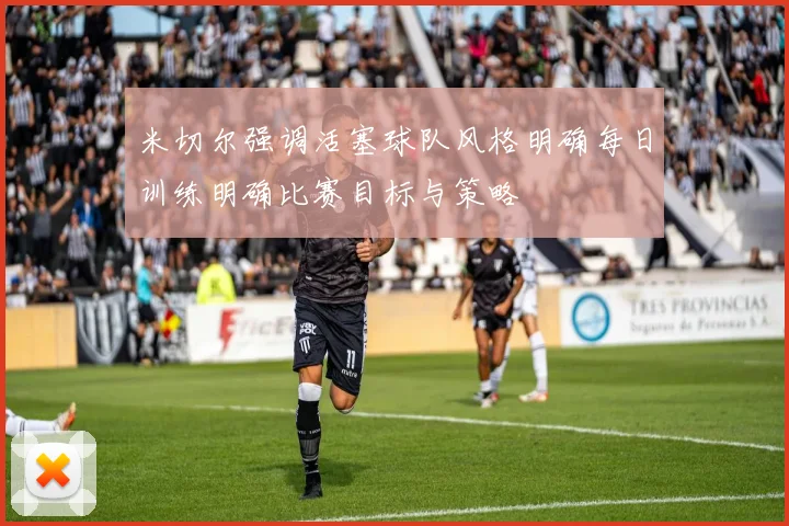 米切尔强调活塞球队风格明确每日训练明确比赛目标与策略